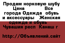 Продам норковую шубу › Цена ­ 20 000 - Все города Одежда, обувь и аксессуары » Женская одежда и обувь   . Чувашия респ.,Канаш г.